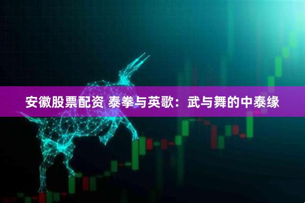安徽股票配资 泰拳与英歌：武与舞的中泰缘