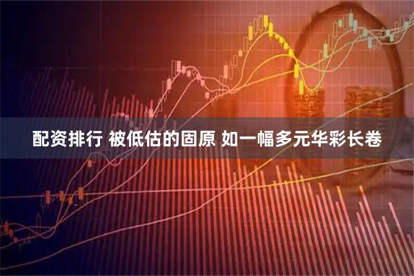 配资排行 被低估的固原 如一幅多元华彩长卷