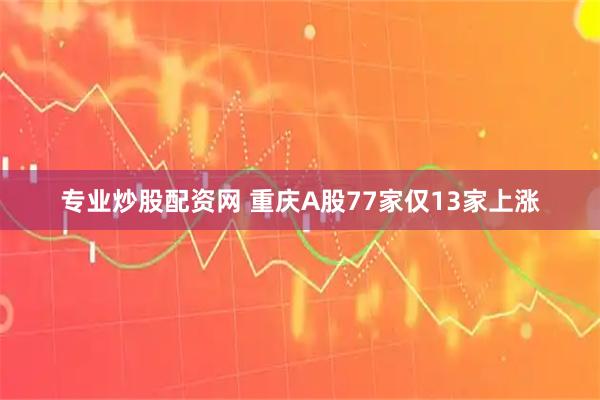 专业炒股配资网 重庆A股77家仅13家上涨
