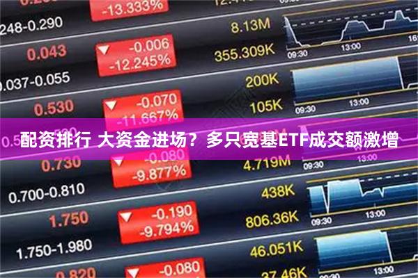 配资排行 大资金进场？多只宽基ETF成交额激增
