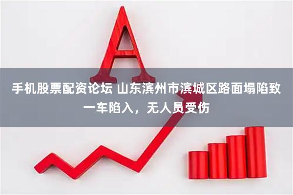 手机股票配资论坛 山东滨州市滨城区路面塌陷致一车陷入，无人员受伤