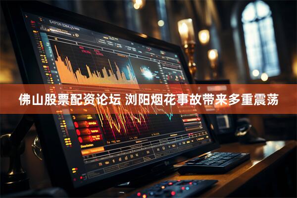 佛山股票配资论坛 浏阳烟花事故带来多重震荡